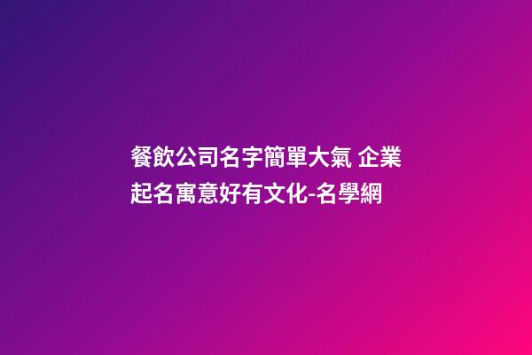 餐飲公司名字簡單大氣 企業起名寓意好有文化-名學網-第1張-公司起名-玄機派